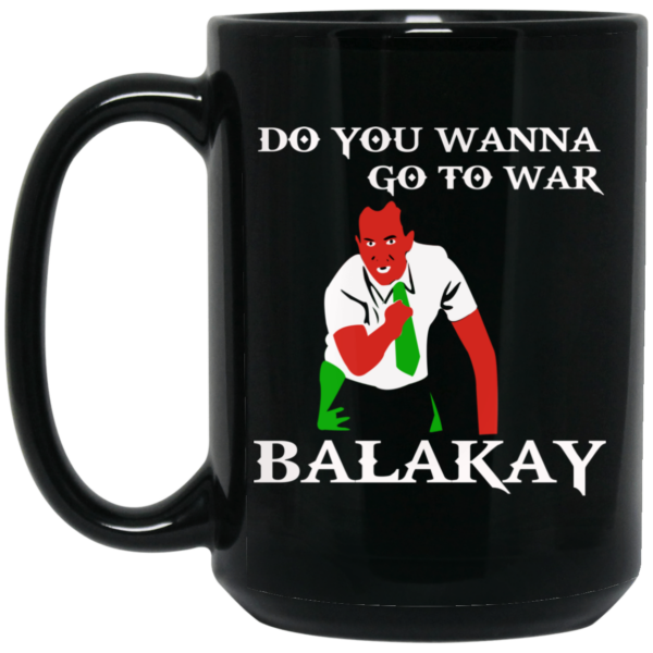 Do You Wanna Go To War Balakay Mug Shirt Sweatshirt Long Sleeve Hoodie Tank Mug