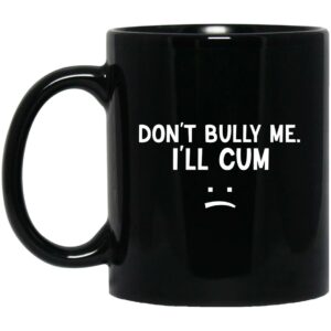 Don’t Bully Me I’ll Cum Mug Shirt Sweatshirt Long Sleeve Hoodie Tank Mug