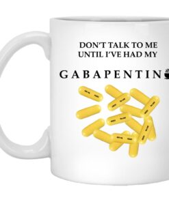 Don't Talk To Me Until I've Had My Gabapentin Mug Shirt Sweatshirt Long Sleeve Hoodie Tank Mug 1