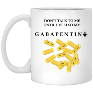 Don’t Talk To Me Until I’ve Had My Gabapentin Mug Shirt Sweatshirt Long Sleeve Hoodie Tank Mug