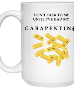 Don’t Talk To Me Until I’ve Had My Gabapentin Mug Shirt Sweatshirt Long Sleeve Hoodie Tank Mug 1 Don't Talk To Me Until I've Had My Gabapentin Mug Shirt Sweatshirt Long Sleeve Hoodie Tank Mug 2