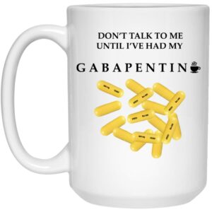 Don’t Talk To Me Until I’ve Had My Gabapentin Mug Shirt Sweatshirt Long Sleeve Hoodie Tank Mug