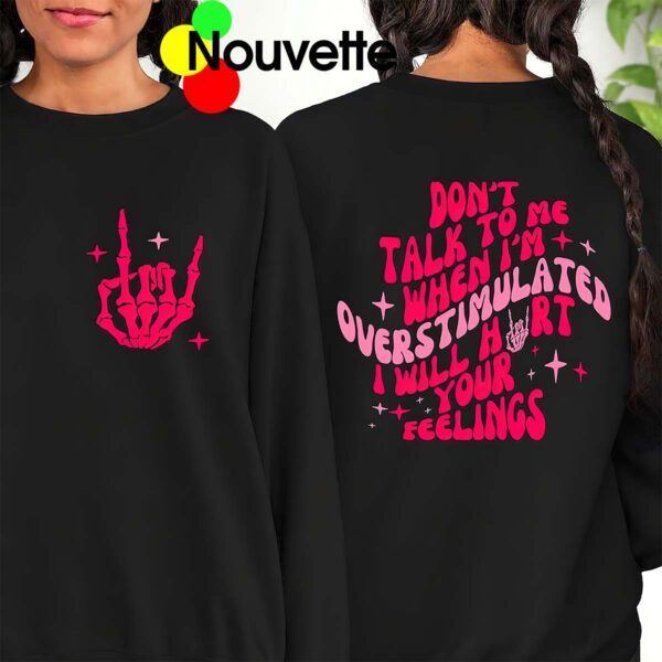 Don’T Talk To Me When I’M Overstimulated I Will Hurt Your Feelings Sweatshirt