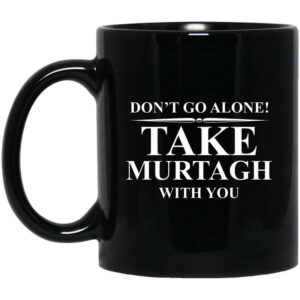 Dont Go Alone Take Murtagh With You Mug Shirt Sweatshirt Long Sleeve Hoodie Tank Mug 1