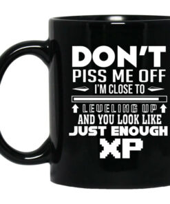 Dont Piss Me Off Im Close To Leveling Up And You Look Like Just Enough XP Mug Shirt Sweatshirt Long Sleeve Hoodie Tank Mug 1