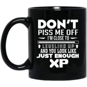 Don’t Piss Me Off I’m Close To Leveling Up And You Look Like Just Enough XP Mug Shirt Sweatshirt Long Sleeve Hoodie Tank Mug