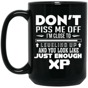 Dont Piss Me Off Im Close To Leveling Up And You Look Like Just Enough XP Mug Shirt Sweatshirt Long Sleeve Hoodie Tank Mug 2