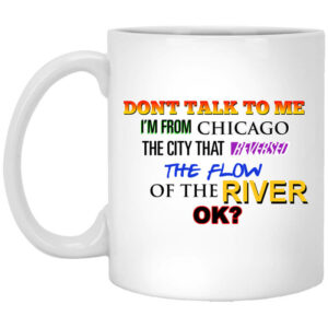 Don’t Talk To Me I’m From Chicago The City That Reversed The Flow Of The River Mug Shirt Sweatshirt Long Sleeve Hoodie Tank Mug