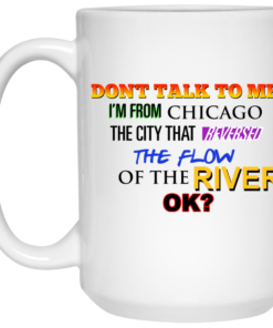 Dont Talk To Me Im From Chicago The City That Reversed The Flow Of The River Mug Shirt Sweatshirt Long Sleeve Hoodie Tank Mug 2