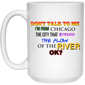 Dont Talk To Me Im From Chicago The City That Reversed The Flow Of The River Mug Shirt Sweatshirt Long Sleeve Hoodie Tank Mug 2