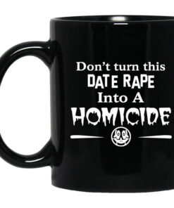 Dont Turn This Date Rape Into A Homicide Mug Shirt Sweatshirt Long Sleeve Hoodie Tank Mug 1