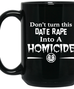 Dont Turn This Date Rape Into A Homicide Mug Shirt Sweatshirt Long Sleeve Hoodie Tank Mug 2