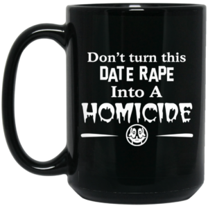 Dont Turn This Date Rape Into A Homicide Mug Shirt Sweatshirt Long Sleeve Hoodie Tank Mug 2