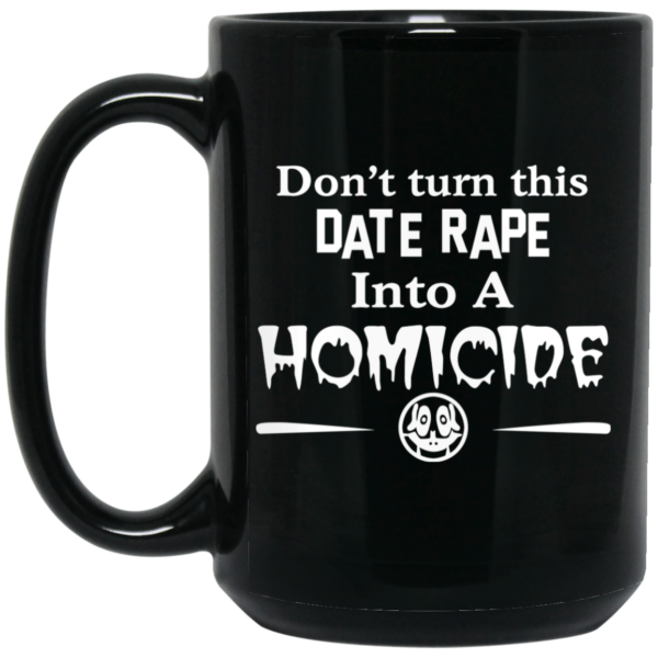 Don’t Turn This Date Rape Into A Homicide Mug Shirt Sweatshirt Long Sleeve Hoodie Tank Mug