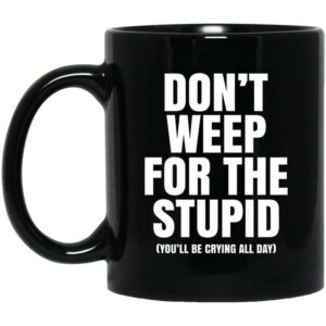 Dont Weep For The Stupid Youll Be Crying All Day Alexander Anderson Mug Shirt Sweatshirt Long Sleeve Hoodie Tank Mug 1