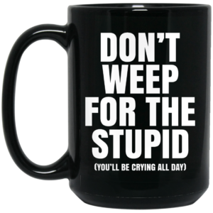 Dont Weep For The Stupid Youll Be Crying All Day Alexander Anderson Mug Shirt Sweatshirt Long Sleeve Hoodie Tank Mug 2