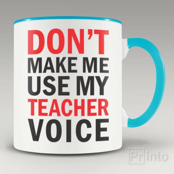 Don’t make me use my teacher voice mug