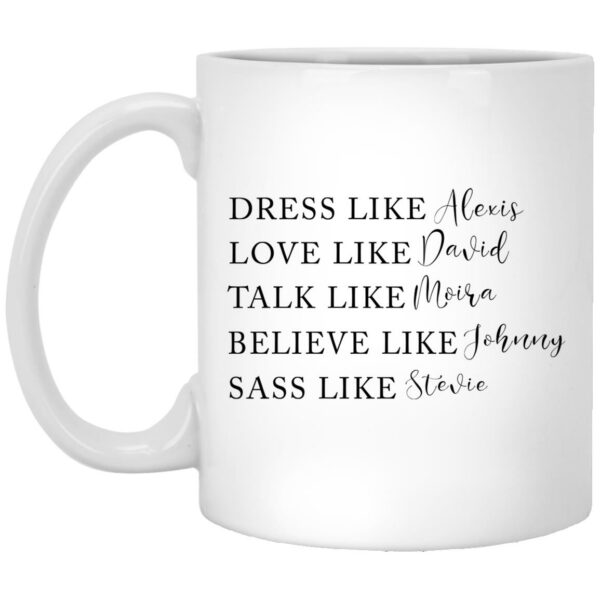 Dress Like Alexis Love Like David Talk Like Moira Believe Like Johnny Sass Like Stevie Mug Shirt Sweatshirt Long Sleeve Hoodie Tank Mug