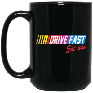 Drive Fast Eat Ass Mug Shirt Sweatshirt Long Sleeve Hoodie Tank Mug