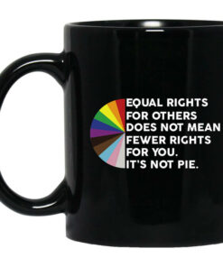 Equal Rights for Others Doesnt Mean Fewer Rights for You Its Not Pie LGBTQ Mug Shirt Sweatshirt Long Sleeve Hoodie Tank Mug 1