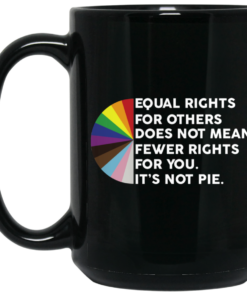 Equal Rights for Others Doesnt Mean Fewer Rights for You Its Not Pie LGBTQ Mug Shirt Sweatshirt Long Sleeve Hoodie Tank Mug 2