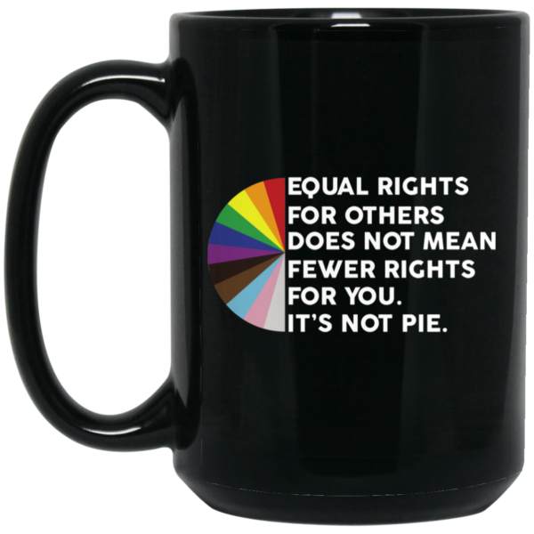 Equal Rights for Others Doesn’t Mean Fewer Rights for You It’s Not Pie LGBTQ Mug Shirt Sweatshirt Long Sleeve Hoodie Tank Mug