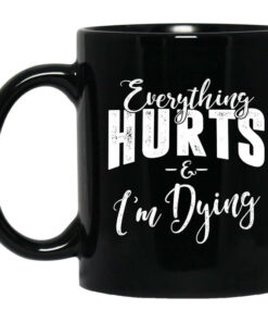 Everything Hurts And Im Dying Mug Shirt Sweatshirt Long Sleeve Hoodie Tank Mug 1