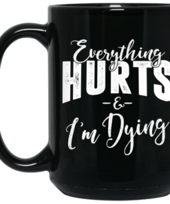 Everything Hurts And I'm Dying Mug Shirt Sweatshirt Long Sleeve Hoodie Tank Mug 1 Everything Hurts And Im Dying Mug Shirt Sweatshirt Long Sleeve Hoodie Tank Mug 2