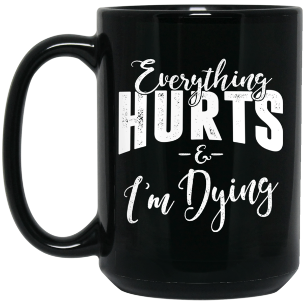 Everything Hurts And I’m Dying Mug Shirt Sweatshirt Long Sleeve Hoodie Tank Mug