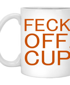 Feck Off Cup Mug Shirt Sweatshirt Long Sleeve Hoodie Tank Mug 1