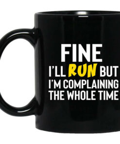 Fine Ill Run But Im Going To Complaining The Whole Time Mug Shirt Sweatshirt Long Sleeve Hoodie Tank Mug 1