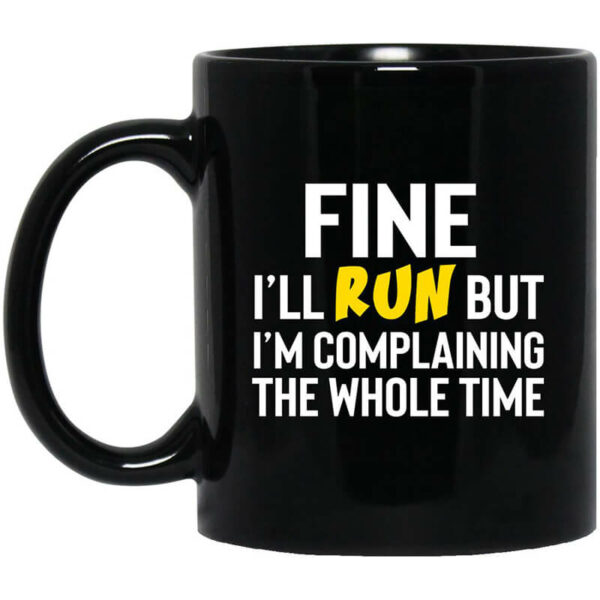 Fine I’ll Run But I’m Going To Complaining The Whole Time Mug Shirt Sweatshirt Long Sleeve Hoodie Tank Mug