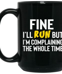 Fine I'll Run But I'm Going To Complaining The Whole Time Mug Shirt Sweatshirt Long Sleeve Hoodie Tank Mug 1 Fine Ill Run But Im Going To Complaining The Whole Time Mug Shirt Sweatshirt Long Sleeve Hoodie Tank Mug 2