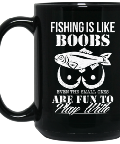 Fishing Is Like Boobs Even The Small Ones Are Fun To Play With Mug Shirt Sweatshirt Long Sleeve Hoodie Tank Mug 2