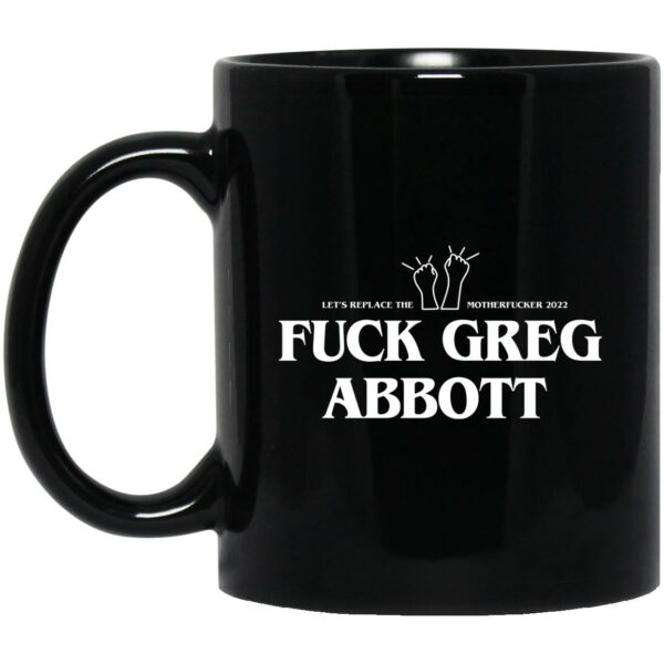 Fuck Greg Abbott Let’s Replace The Motherfucker 2022 Mug Shirt Sweatshirt Long Sleeve Hoodie Tank Mug