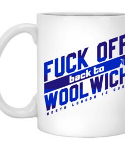 Fuck Off Back To Wool WichNorth London Is Ours Mug Shirt Sweatshirt Long Sleeve Hoodie Tank Mug 1