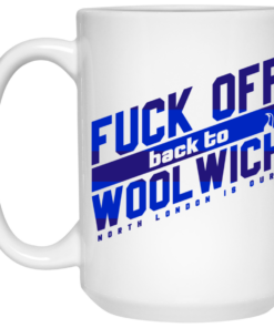 Fuck Off Back To Wool WichNorth London Is Ours Mug Shirt Sweatshirt Long Sleeve Hoodie Tank Mug 2