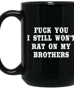 Fuck You I Still Won't Rat On My Brothers Mug Shirt Sweatshirt Long Sleeve Hoodie Tank Mug 2