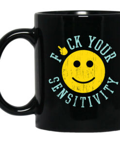 Fuck Your Sensitivity Mug Shirt Sweatshirt Long Sleeve Hoodie Tank Mug 1