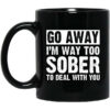Go Away I’m Way Too Sober To Deal With You Mug Shirt Sweatshirt Long Sleeve Hoodie Tank Mug