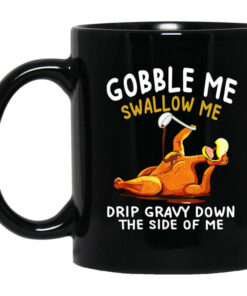 Gobble Me Swallow Me Drip Gravy Down The Side Of Me Turkey Mug Shirt Sweatshirt Long Sleeve Hoodie Tank Mug 1