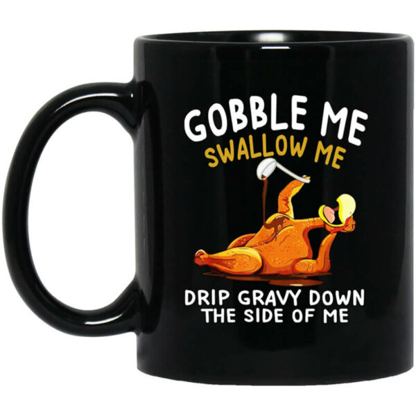 Gobble Me Swallow Me Drip Gravy Down The Side Of Me Turkey Mug Shirt Sweatshirt Long Sleeve Hoodie Tank Mug