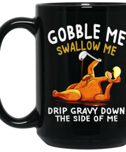 Gobble Me Swallow Me Drip Gravy Down The Side Of Me Turkey Mug Shirt Sweatshirt Long Sleeve Hoodie Tank Mug 2