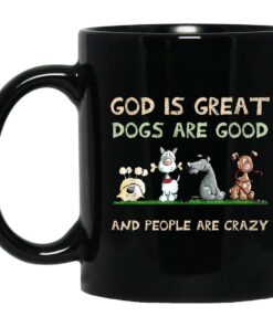 God Is Great Dogs Are Good And People Are Crazy Mug Shirt Sweatshirt Long Sleeve Hoodie Tank Mug 1