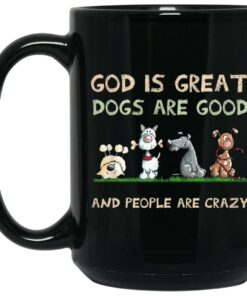 God Is Great Dogs Are Good And People Are Crazy Mug Shirt Sweatshirt Long Sleeve Hoodie Tank Mug 2