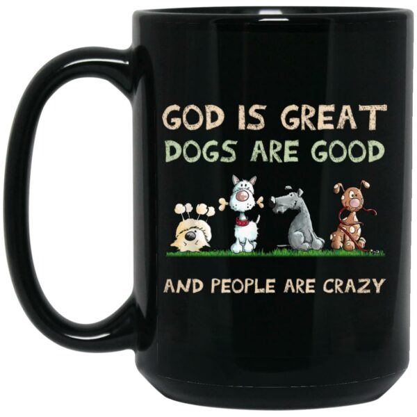 God Is Great Dogs Are Good And People Are Crazy Mug Shirt Sweatshirt Long Sleeve Hoodie Tank Mug