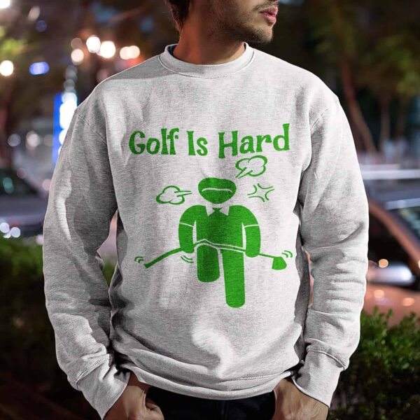 Golf Is Hard Sweatshirt