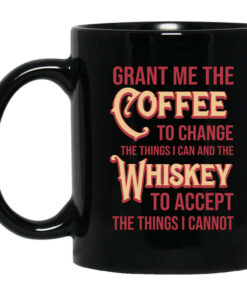 Grant Me The Coffee To Change The Things I Can And The Whiskey To Accept The Things I Cannot Mug Shirt Sweatshirt Long Sleeve Hoodie Tank Mug 1