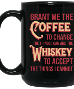 Grant Me The Coffee To Change The Things I Can And The Whiskey To Accept The Things I Cannot Mug Shirt Sweatshirt Long Sleeve Hoodie Tank Mug 2