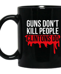 Guns Dont Kill People Clintons Do Mug Shirt Sweatshirt Long Sleeve Hoodie Tank Mug 1
